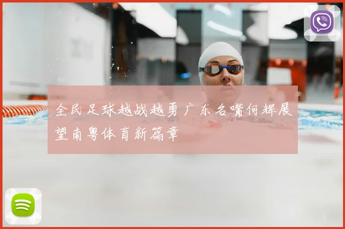 全民足球越战越勇广东名嘴何辉展望南粤体育新篇章