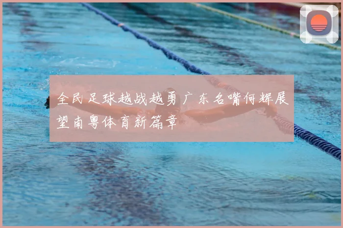 全民足球越战越勇广东名嘴何辉展望南粤体育新篇章