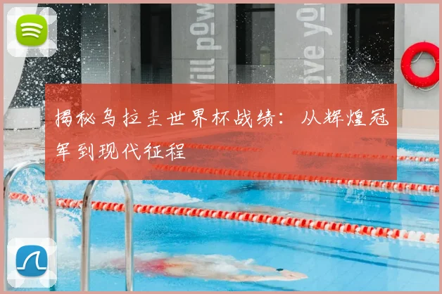 揭秘乌拉圭世界杯战绩：从辉煌冠军到现代征程